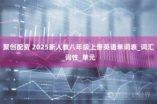 聚创配资 2025新人教八年级上册英语单词表_词汇_词性_单元