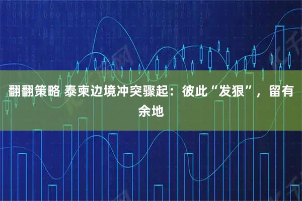 翻翻策略 泰柬边境冲突骤起：彼此“发狠”，留有余地