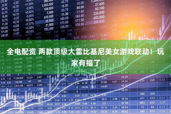 全电配资 两款顶级大雷比基尼美女游戏联动！玩家有福了