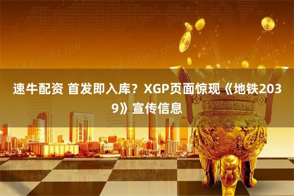 速牛配资 首发即入库？XGP页面惊现《地铁2039》宣传信息